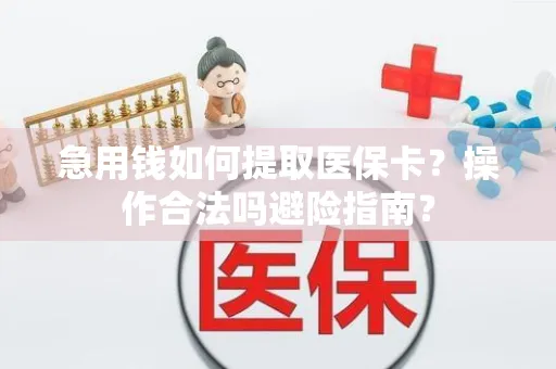 急用钱如何提取医保卡？操作合法吗避险指南？
